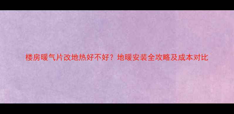 楼房暖气片改地热好不好地暖安装全攻略及成本对比