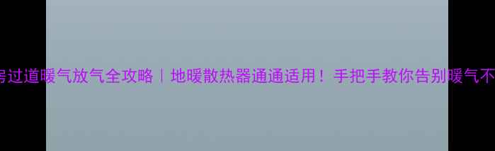 图片 楼房过道暖气放气全攻略｜地暖散热器通通适用！手把手教你告别暖气不热1