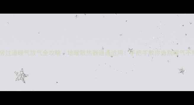 楼房过道暖气放气全攻略地暖散热器通通适用手把手教你告别暖气不热
