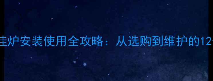 图片 樱花燃气壁挂炉安装使用全攻略：从选购到维护的12个关键步骤1