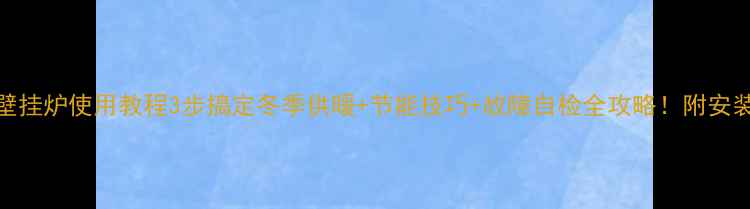 图片 欧德宝丰壁挂炉使用教程3步搞定冬季供暖+节能技巧+故障自检全攻略！附安装避坑指南