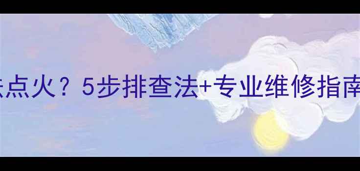 图片 欧普斯壁挂炉无法点火？5步排查法+专业维修指南（附图文教程）2