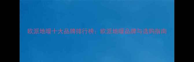 图片 欧派地暖十大品牌排行榜：欧派地暖品牌与选购指南