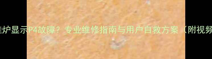 图片 欧能壁挂炉显示P4故障？专业维修指南与用户自救方案（附视频教程）1