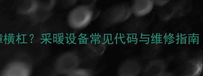 图片 欧能壁挂炉显示故障横杠？采暖设备常见代码与维修指南（附专业维修视频）