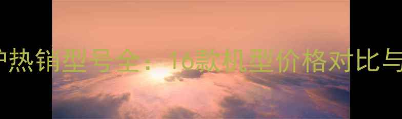 图片 欧能壁挂炉热销型号全：16款机型价格对比与选购指南2