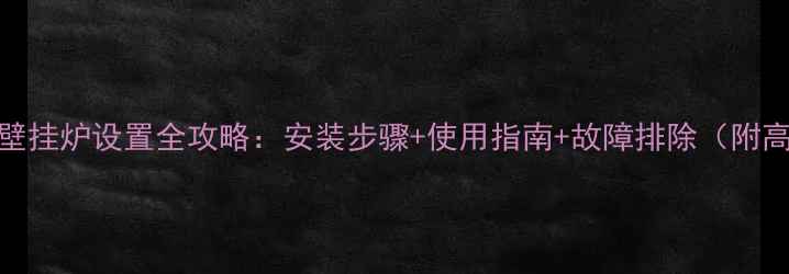 图片 欧能燃气壁挂炉设置全攻略：安装步骤+使用指南+故障排除（附高清图解）