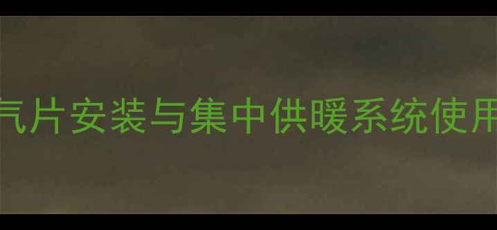武威地区家用暖气片安装与集中供暖系统使用指南最新版