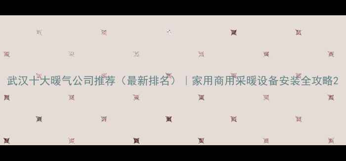 图片 武汉十大暖气公司推荐（最新排名）｜家用商用采暖设备安装全攻略2