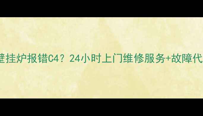 图片 武汉壁挂炉报错C4？24小时上门维修服务+故障代码全1
