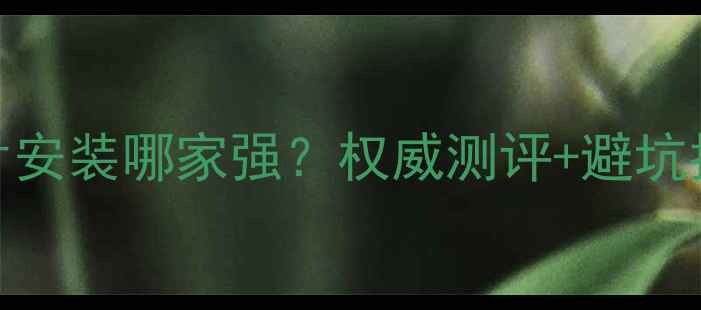 武汉威能暖气片安装哪家强权威测评避坑指南全公开