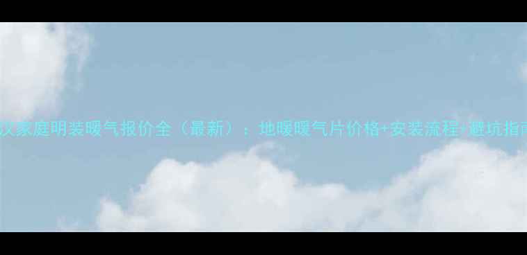 武汉家庭明装暖气报价全最新地暖暖气片价格安装流程避坑指南