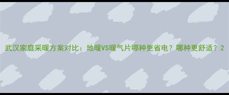 图片 武汉家庭采暖方案对比：地暖VS暖气片哪种更省电？哪种更舒适？2
