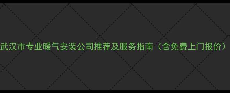 图片 武汉市专业暖气安装公司推荐及服务指南（含免费上门报价）
