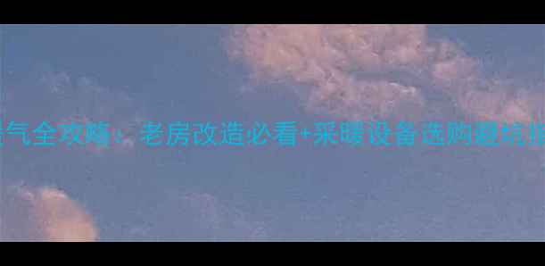 武汉新洲老房子装暖气全攻略老房改造必看采暖设备选购避坑指南附安装案例