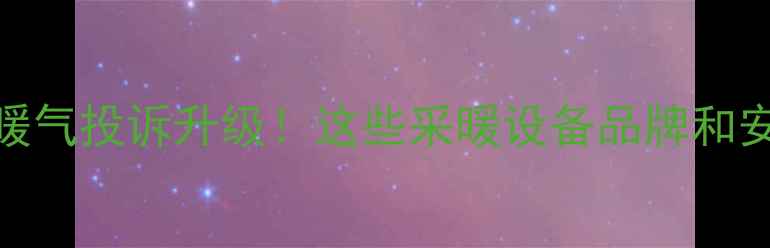 图片 武汉老小区加装暖气投诉升级！这些采暖设备品牌和安装攻略必须收藏