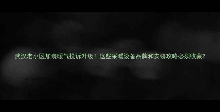 武汉老小区加装暖气投诉升级这些采暖设备品牌和安装攻略必须收藏