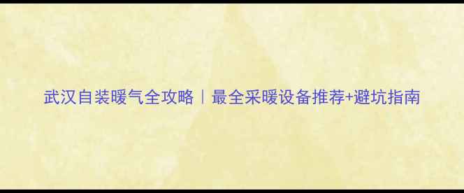 图片 武汉自装暖气全攻略｜最全采暖设备推荐+避坑指南