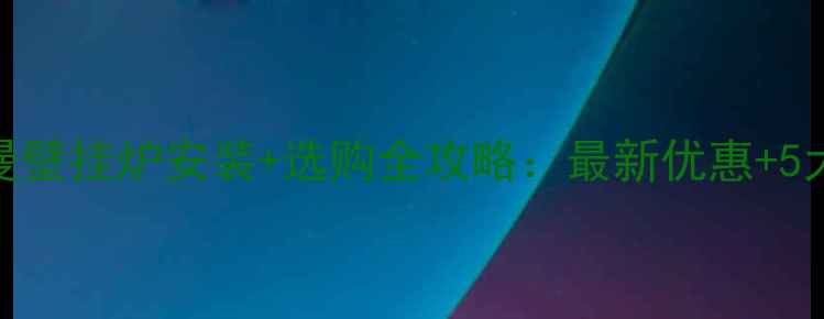 武汉菲斯曼壁挂炉安装选购全攻略最新优惠5大避坑指南