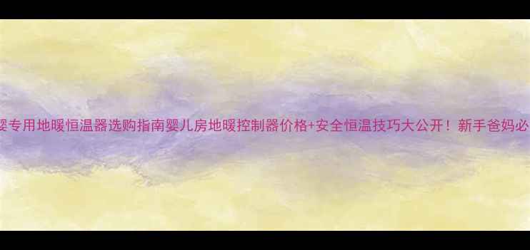 图片 母婴专用地暖恒温器选购指南婴儿房地暖控制器价格+安全恒温技巧大公开！新手爸妈必看2