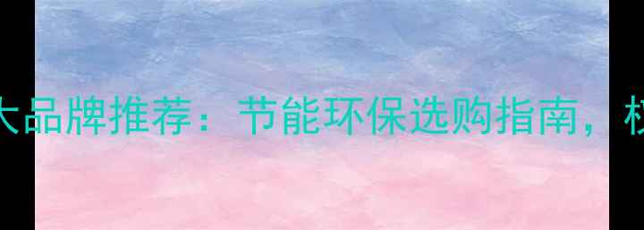 图片 毕节暖气片十大品牌推荐：节能环保选购指南，权威榜单揭晓！