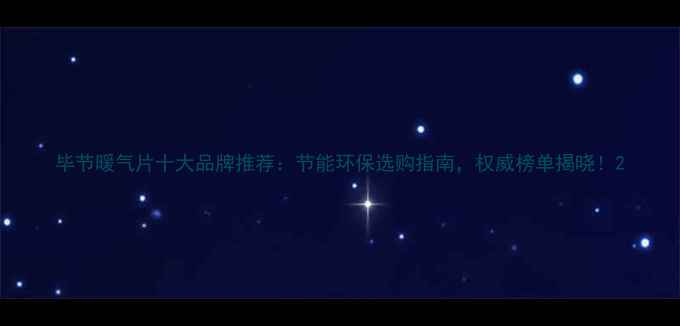 毕节暖气片十大品牌推荐节能环保选购指南权威榜单揭晓