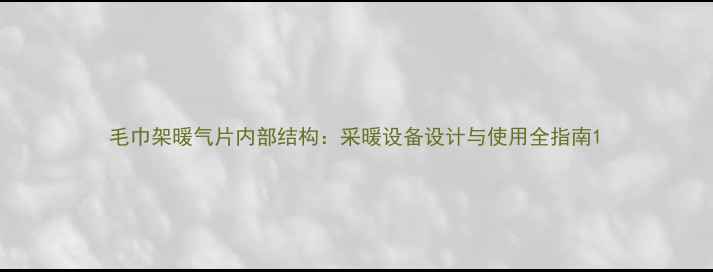 毛巾架暖气片内部结构采暖设备设计与使用全指南