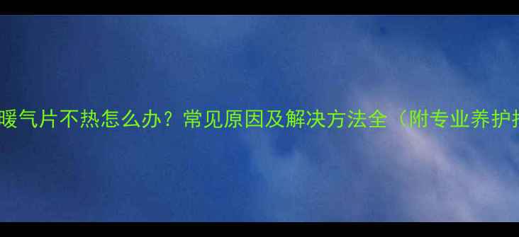水压高暖气片不热怎么办常见原因及解决方法全附专业养护指南