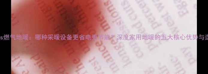 水地暖vs燃气地暖哪种采暖设备更省电更节能深度家用地暖的五大核心优势与选型指南