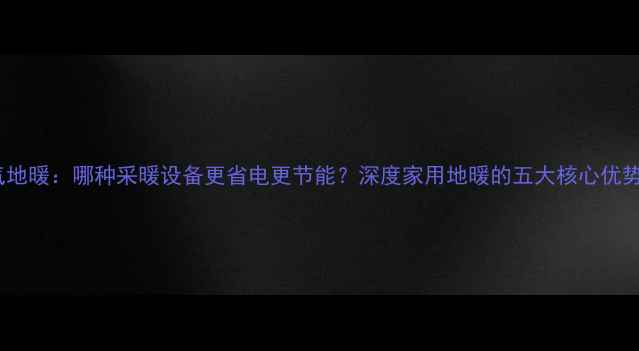图片 水地暖vs燃气地暖：哪种采暖设备更省电更节能？深度家用地暖的五大核心优势与选型指南1