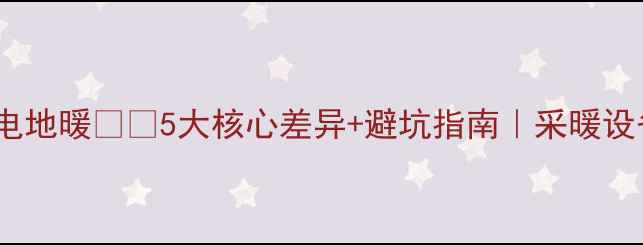 图片 水地暖vs电地暖❗️5大核心差异+避坑指南｜采暖设备选购全2