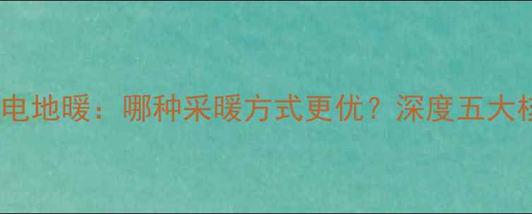 图片 水地暖vs电地暖：哪种采暖方式更优？深度五大核心差异2