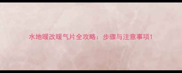 图片 水地暖改暖气片全攻略：步骤与注意事项1