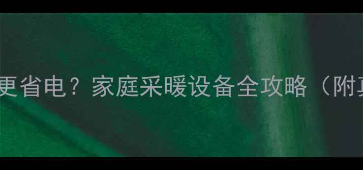 图片 水暖vs地暖哪个更省电？家庭采暖设备全攻略（附真实电费对比）1