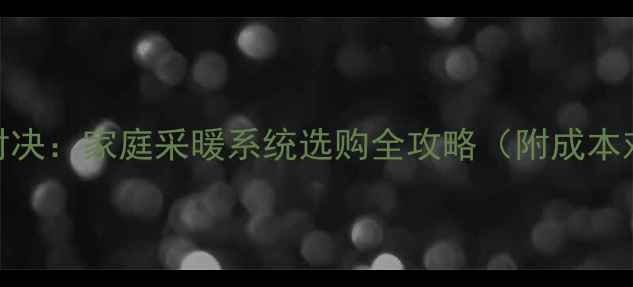 图片 水暖vs气暖终极对决：家庭采暖系统选购全攻略（附成本对比与安装指南）