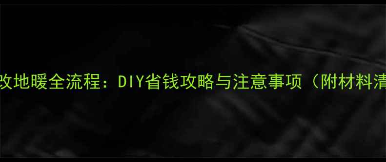 图片 水暖改地暖全流程：DIY省钱攻略与注意事项（附材料清单）
