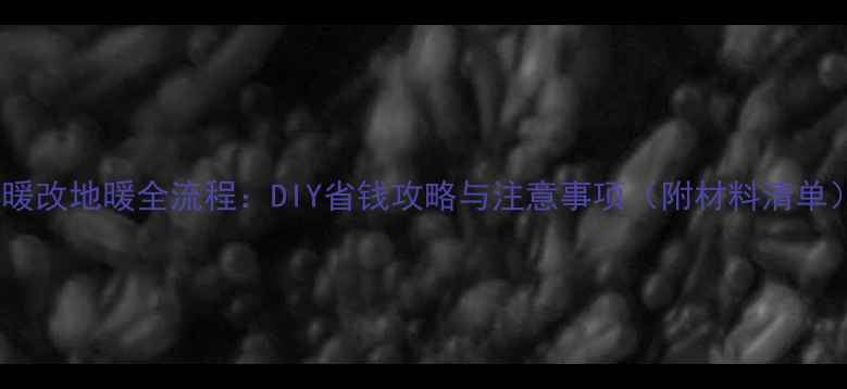 水暖改地暖全流程DIY省钱攻略与注意事项附材料清单