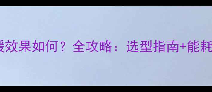 水暖暖气片制暖效果如何全攻略选型指南能耗对比故障排除