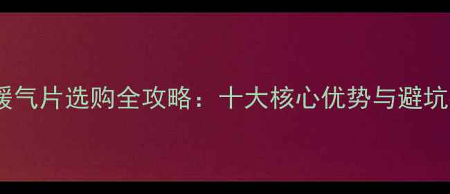 水暖暖气片选购全攻略十大核心优势与避坑指南