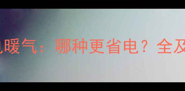 图片 水暖气vs电暖气：哪种更省电？全及选购指南2