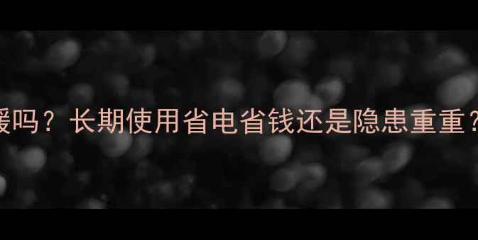 图片 水暖气片可以24小时持续供暖吗？长期使用省电省钱还是隐患重重？深度采暖设备正确使用方法