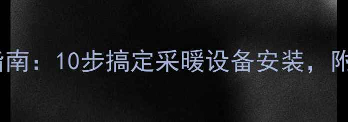 图片 水暖气片安装全流程指南：10步搞定采暖设备安装，附品牌选购与常见问题2