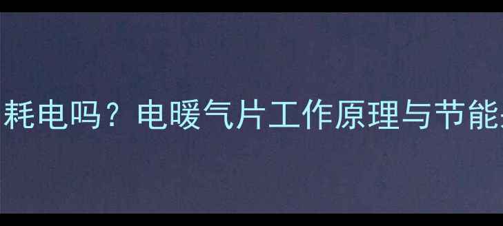 水暖气片耗电吗电暖气片工作原理与节能采暖方案