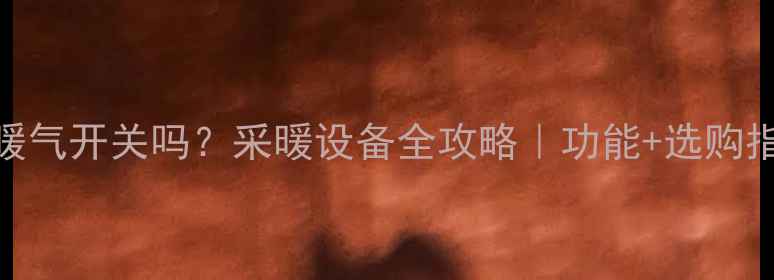 图片 水暖温控器是暖气开关吗？采暖设备全攻略｜功能+选购指南+安装避坑2