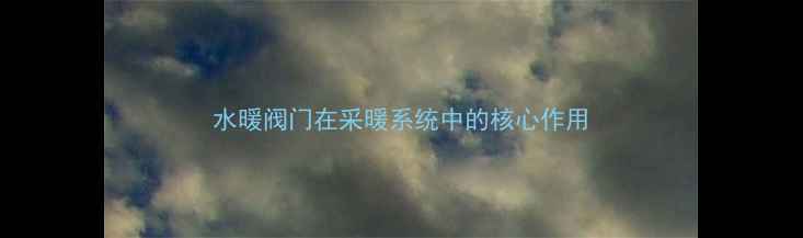 图片 水暖阀门在采暖系统中的核心作用