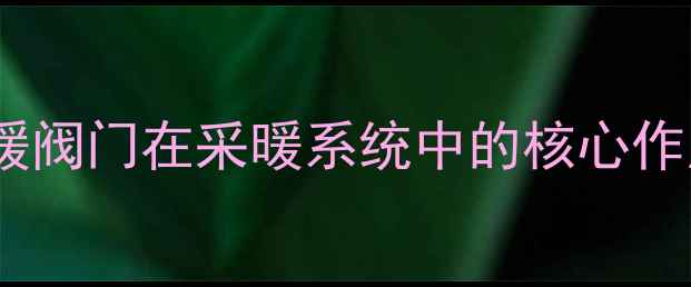 图片 水暖阀门在采暖系统中的核心作用2
