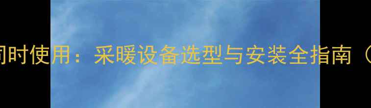 图片 水电暖与暖气同时使用：采暖设备选型与安装全指南（附最新技术）1