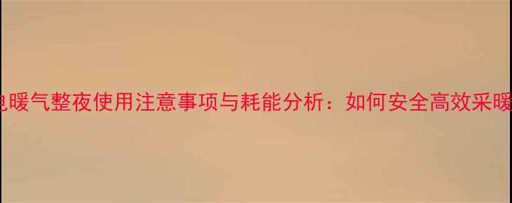 图片 水电暖气整夜使用注意事项与耗能分析：如何安全高效采暖？2