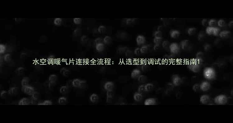 图片 水空调暖气片连接全流程：从选型到调试的完整指南1