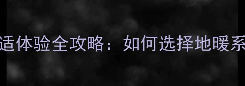 江浙沪地暖酒店舒适体验全攻略如何选择地暖系统与酒店服务指南